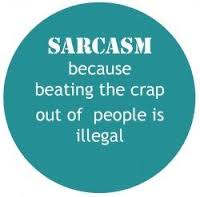 sarcasm because beating the crap out of people is illegal